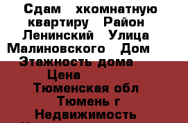 Сдам 2-хкомнатную квартиру › Район ­ Ленинский › Улица ­ Малиновского › Дом ­ 8 › Этажность дома ­ 10 › Цена ­ 16 000 - Тюменская обл., Тюмень г. Недвижимость » Квартиры аренда   . Тюменская обл.